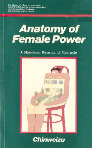 Anatomy of female power: A masculinist dissection of matriarchy