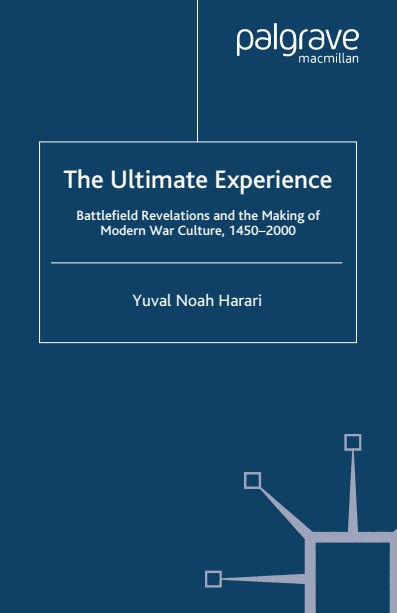 Yuval Noah Harari -The Ultimate Experience_ Battlefield Revelations and the Making of Modern War Culture, 1450–2000