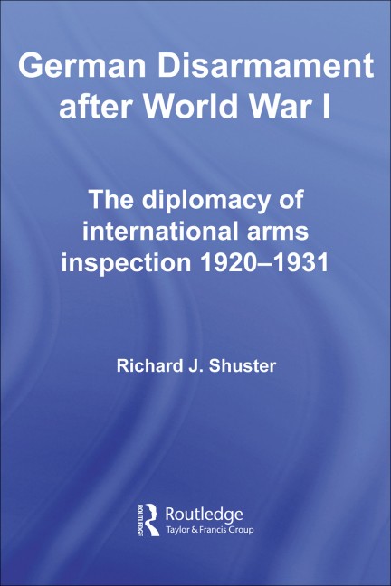 German Disarmament After World War I: The Diplomacy of International Arms Inspection 1920–1931